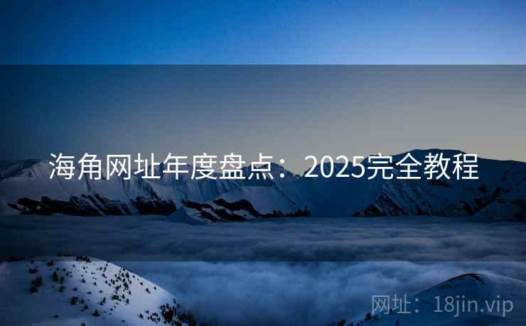 海角网址年度盘点：2025完全教程