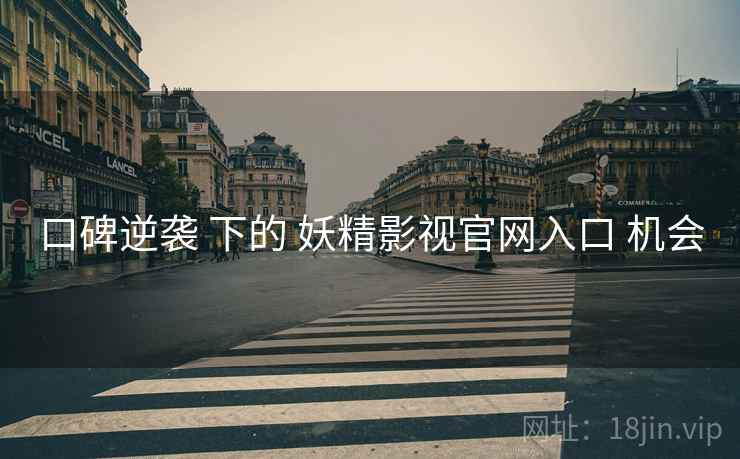 口碑逆袭 下的 妖精影视官网入口 机会