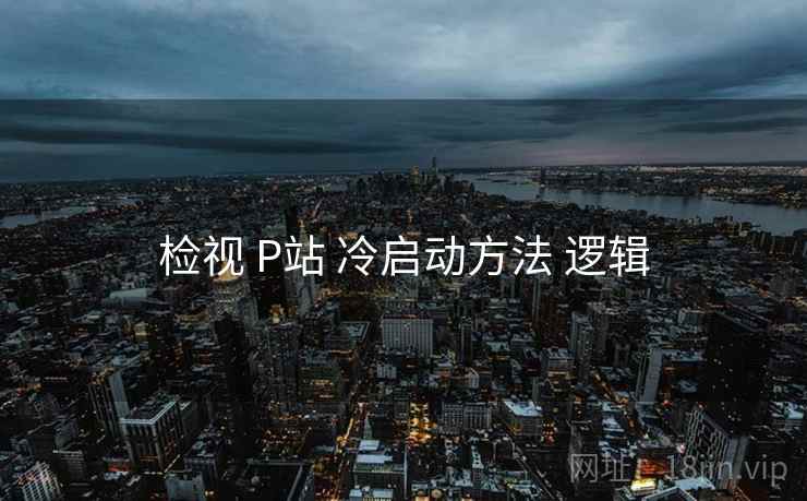 检视 P站 冷启动方法 逻辑