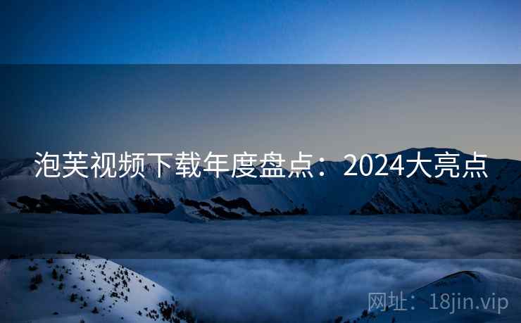 泡芙视频下载年度盘点：2024大亮点