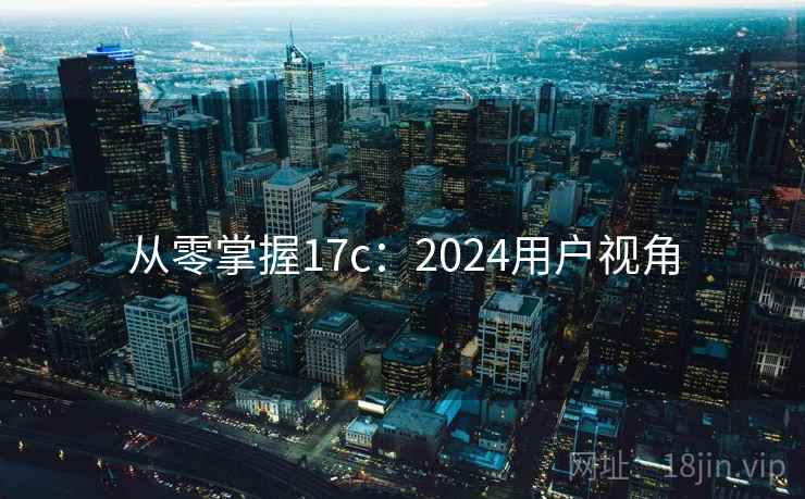 从零掌握17c：2024用户视角