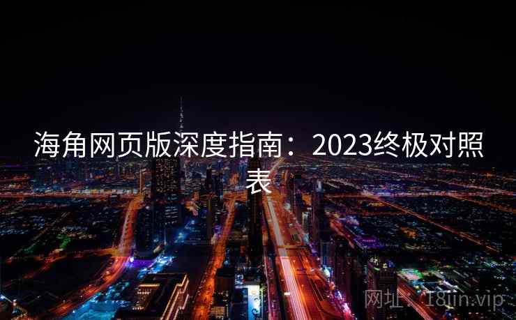 海角网页版深度指南:2023终极对照表 海角网页版深度指南:2023终极对照表