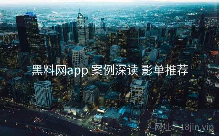 黑料网app 案例深读 影单推荐 黑料网app 案例深读 影单推荐