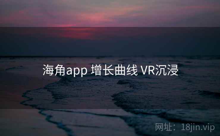 海角app 增长曲线 VR沉浸