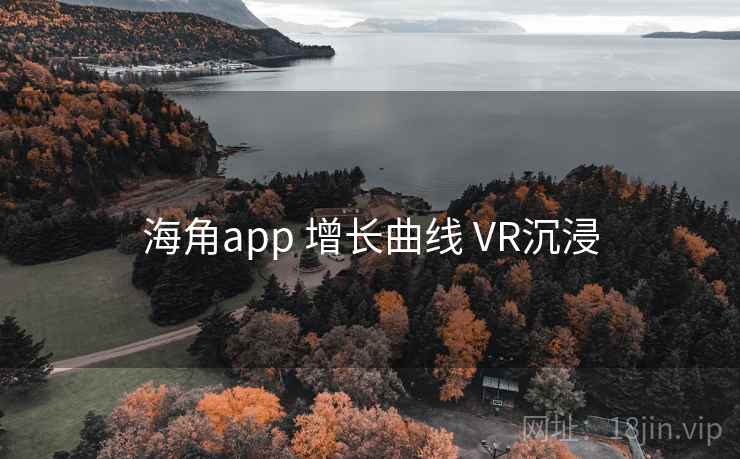 海角app 增长曲线 VR沉浸 海角app 增长曲线 VR沉浸