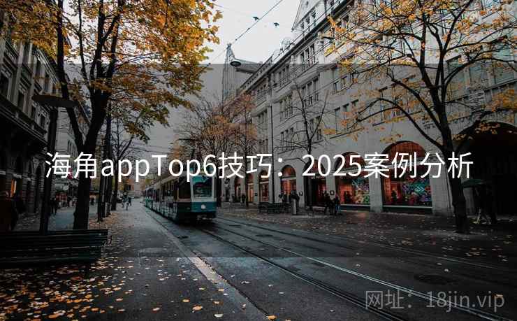 海角appTop6技巧:2025案例分析 海角appTop6技巧:2025案例分析