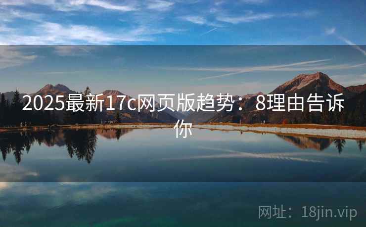 2025最新17c网页版趋势:8理由告诉你 2025最新17c网页版趋势:8理由告诉你