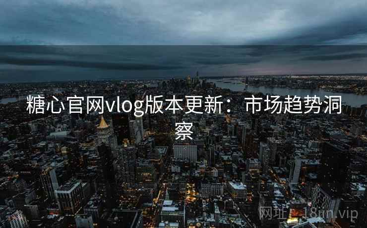 糖心官网vlog版本更新：市场趋势洞察