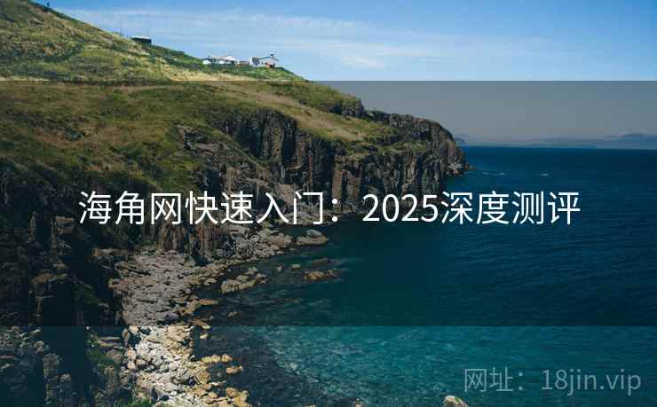 海角网快速入门：2025深度测评
