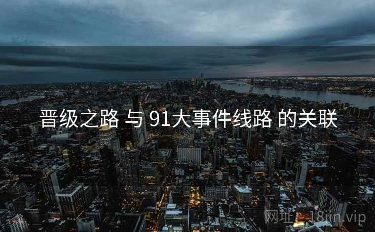 晋级之路 与 91大事件线路 的关联 晋级之路 与 91大事件线路 的关联