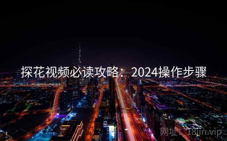 探花视频必读攻略：2024操作步骤