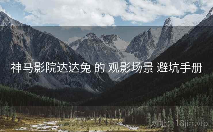 神马影院达达兔 的 观影场景 避坑手册
