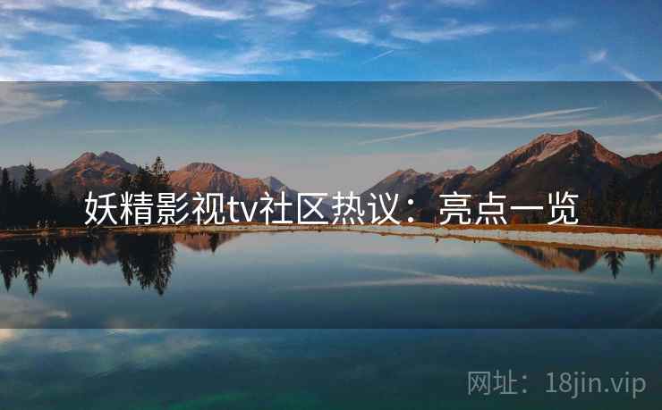 妖精影视tv社区热议：亮点一览