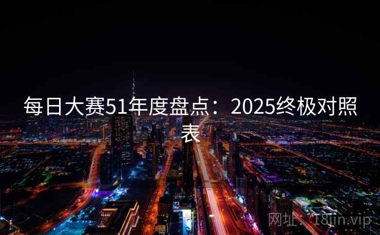 每日大赛51年度盘点:2025终极对照表 每日大赛51年度盘点:2025终极对照表