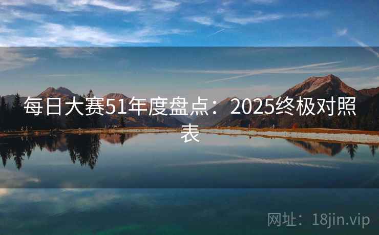 每日大赛51年度盘点：2025终极对照表