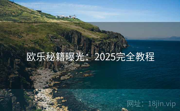 欧乐秘籍曝光：2025完全教程