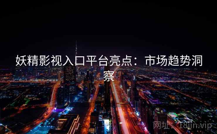 妖精影视入口平台亮点：市场趋势洞察