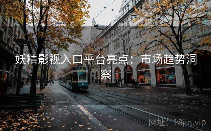 妖精影视入口平台亮点：市场趋势洞察